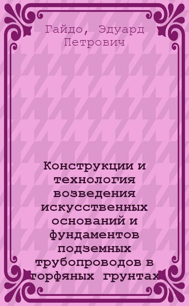Конструкции и технология возведения искусственных оснований и фундаментов подземных трубопроводов в торфяных грунтах : (На опыте стр-ва г. Архангельска) : Автореф. дис. на соиск. учен. степени канд. техн. наук : (787)