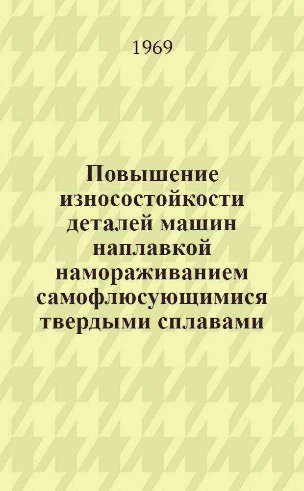 Повышение износостойкости деталей машин наплавкой намораживанием самофлюсующимися твердыми сплавами : Автореф. дис. на соискание учен. степени канд. техн. наук : (05.164)