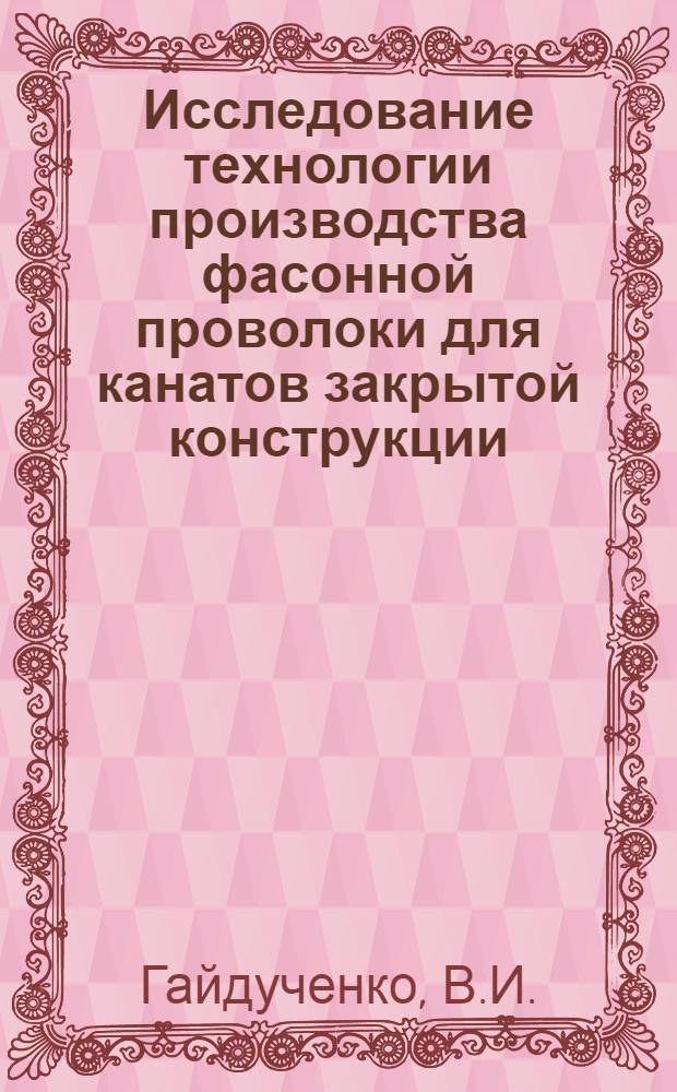Исследование технологии производства фасонной проволоки для канатов закрытой конструкции : Автореф. дис. на соискание учен. степени канд. техн. наук : (324)