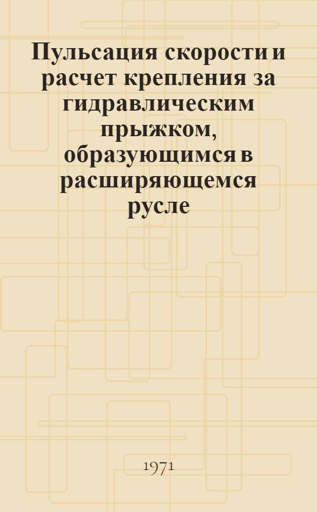 Пульсация скорости и расчет крепления за гидравлическим прыжком, образующимся в расширяющемся русле : Автореф. дис. на соискание учен. степени канд. техн. наук : (278)