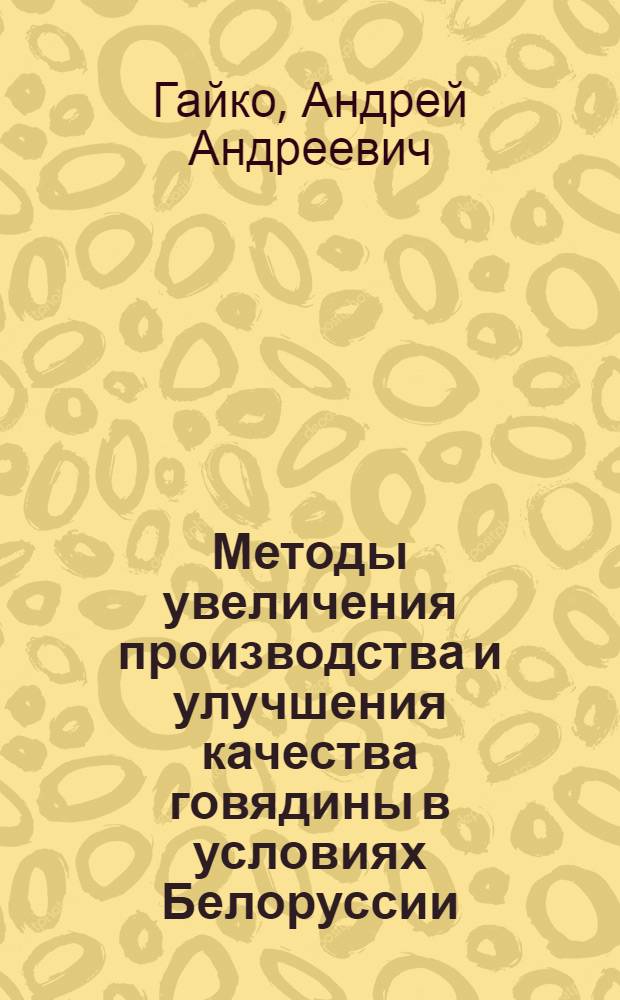 Методы увеличения производства и улучшения качества говядины в условиях Белоруссии : Автореф. дис. на соискание учен. степени д-ра с.-х. наук : (553)
