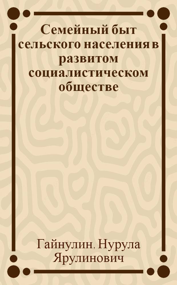 Семейный быт сельского населения в развитом социалистическом обществе : (На материалах Татар. АССР) : Автореф. дис. на соиск. учен. степени канд. филос. наук : (09.00.02)
