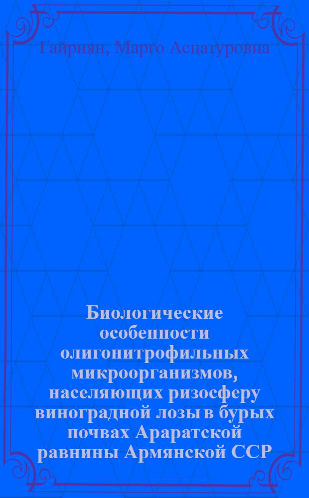 Биологические особенности олигонитрофильных микроорганизмов, населяющих ризосферу виноградной лозы в бурых почвах Араратской равнины Армянской ССР : Автореф. дис. на соиск. учен. степени к. б. н