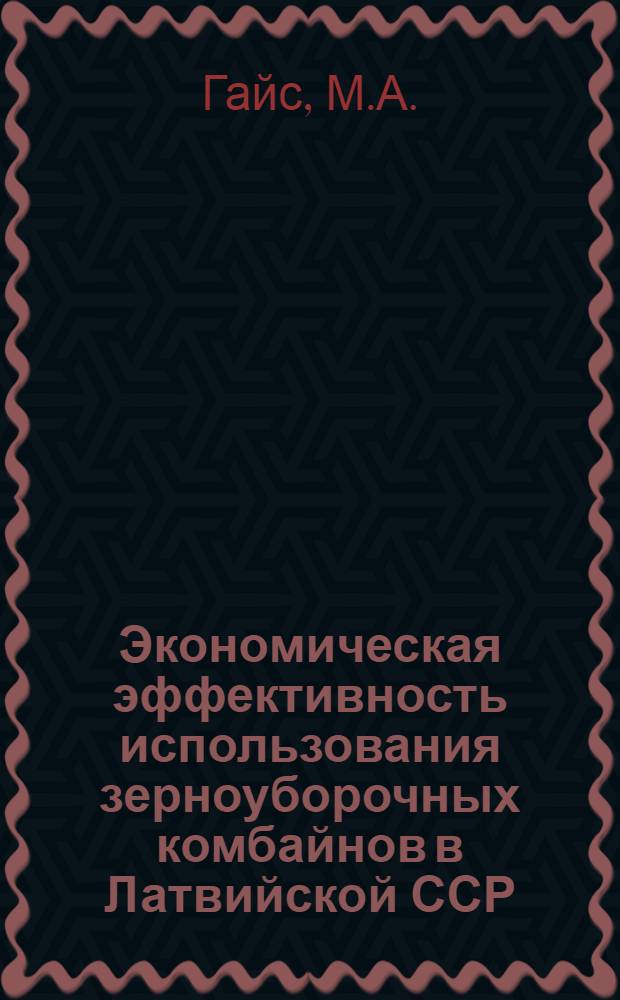 Экономическая эффективность использования зерноуборочных комбайнов в Латвийской ССР : Автореф. дис. на соискание учен. степени канд. экон. наук : (08.594)