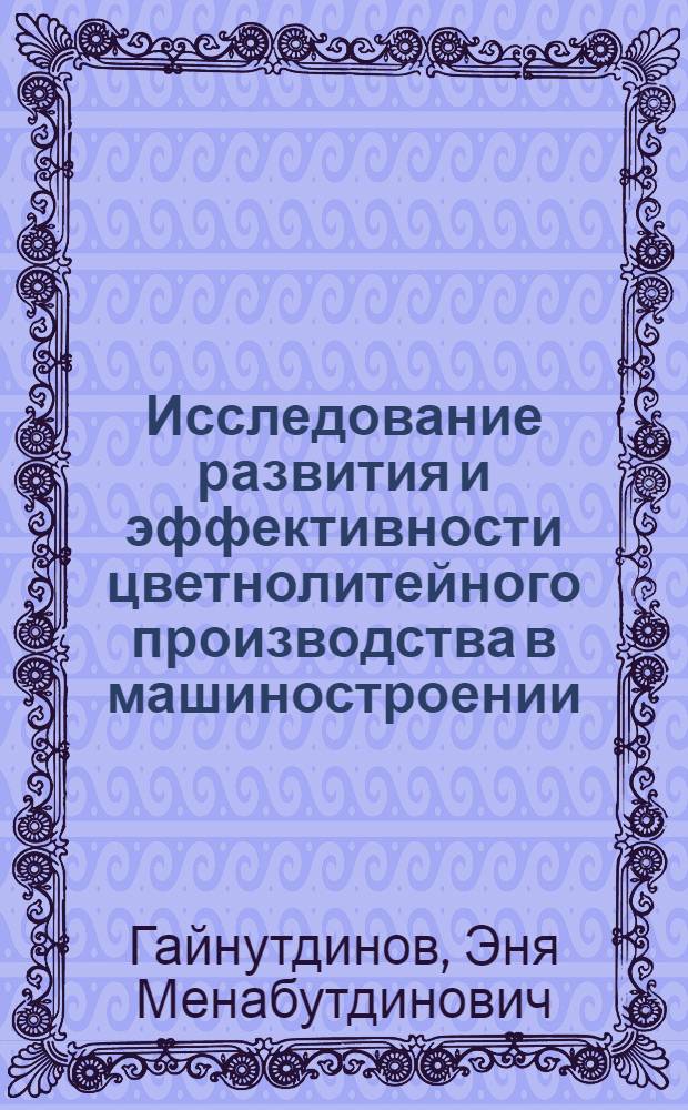 Исследование развития и эффективности цветнолитейного производства в машиностроении : (На примере автотракторостроения) : Автореф. дис. на соиск. учен. степени канд. экон. наук : (08.00.05)