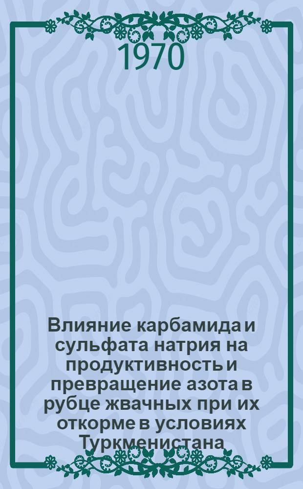 Влияние карбамида и сульфата натрия на продуктивность и превращение азота в рубце жвачных при их откорме в условиях Туркменистана : Автореф. дис. на соискание учен. степени канд. биол. наук : (03093)