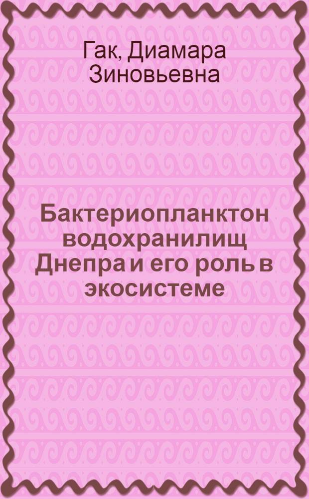 Бактериопланктон водохранилищ Днепра и его роль в экосистеме : Автореф. дис. на соиск. учен. степени д-ра биол. наук : (03.00.18)