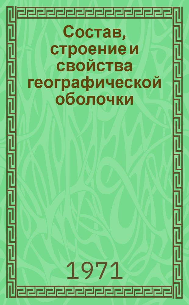 Состав, строение и свойства географической оболочки : Автореф. дис. на соискание учен. степени канд. геогр. наук : (690)