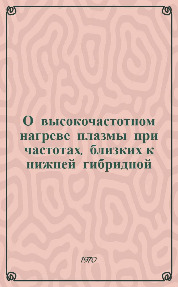 О высокочастотном нагреве плазмы при частотах, близких к нижней гибридной