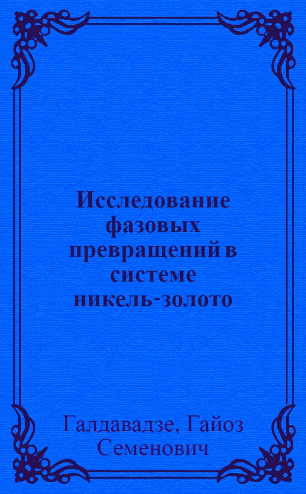 Исследование фазовых превращений в системе никель-золото : Автореф. дис. на соиск. учен. степени канд. техн. наук : (01.04.07)