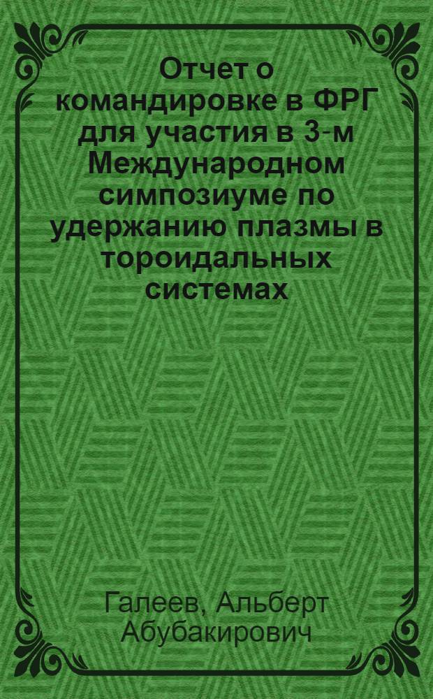 Отчет о командировке в ФРГ [для участия в 3-м Международном симпозиуме по удержанию плазмы в тороидальных системах. 26-30 марта 1973 г., г. Гаршинг]