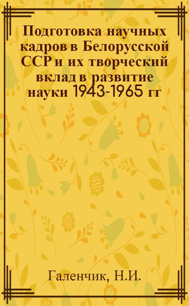 Подготовка научных кадров в Белорусской ССР и их творческий вклад в развитие науки 1943-1965 гг. : Автореф. дис. на соискание учен. степени канд. ист. наук : (571)