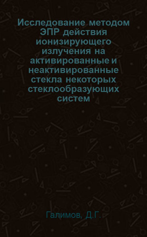 Исследование методом ЭПР действия ионизирующего излучения на активированные и неактивированные стекла некоторых стеклообразующих систем : Автореф. дис. на соискание учен. степени канд. физ.-мат. наук
