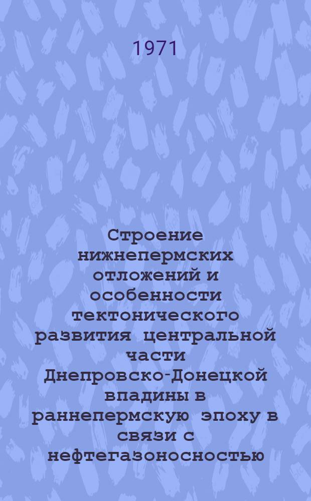 Строение нижнепермских отложений и особенности тектонического развития центральной части Днепровско-Донецкой впадины в раннепермскую эпоху в связи с нефтегазоносностью : Автореф. дис. на соискание учен. степени канд. геол.-минерал. наук : (136)