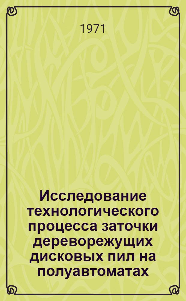 Исследование технологического процесса заточки дереворежущих дисковых пил на полуавтоматах : Автореф. дис. на соискание учен. степени канд. техн. наук : (421)