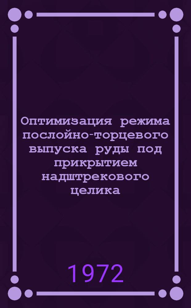 Оптимизация режима послойно-торцевого выпуска руды под прикрытием надштрекового целика : (На примере рудника им. XXII съезда КПСС) : Автореф. дис. на соискание учен. степени канд. техн. наук