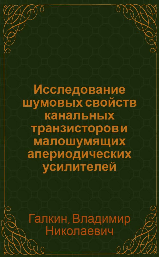 Исследование шумовых свойств канальных транзисторов и малошумящих апериодических усилителей : Автореф. дис. на соискание учен. степени канд. техн. наук : (294)
