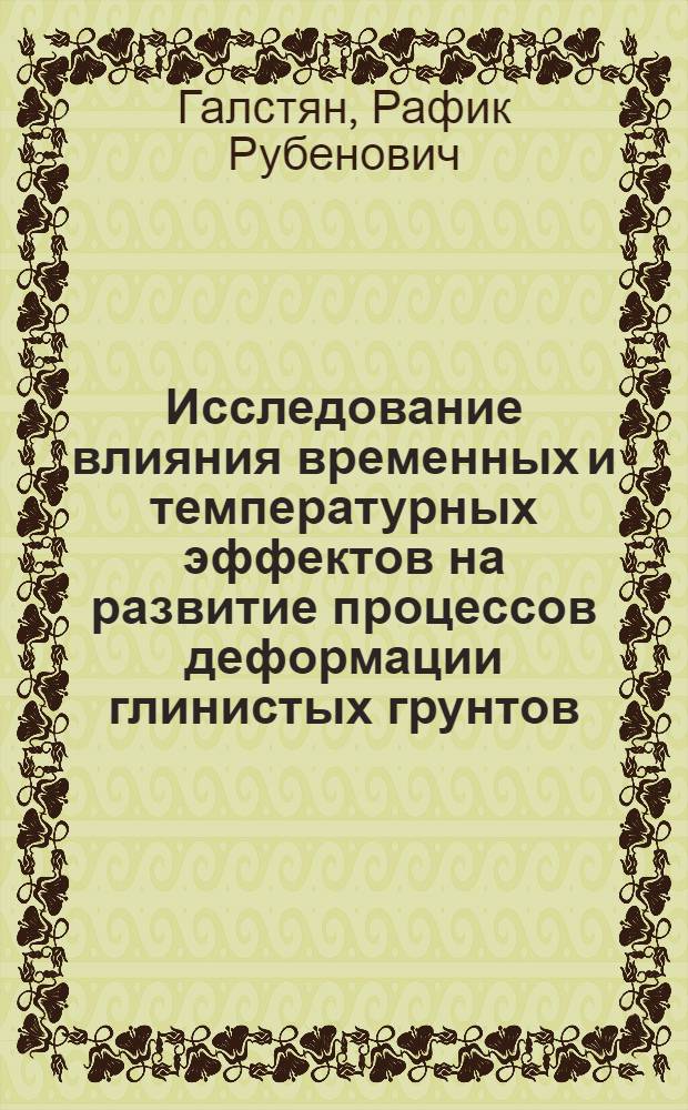 Исследование влияния временных и температурных эффектов на развитие процессов деформации глинистых грунтов : (На примере глин Приереван. р-на) : Автореф. дис. на соиск. учен. степени канд. геол.-минерал. наук : (04.00.07)