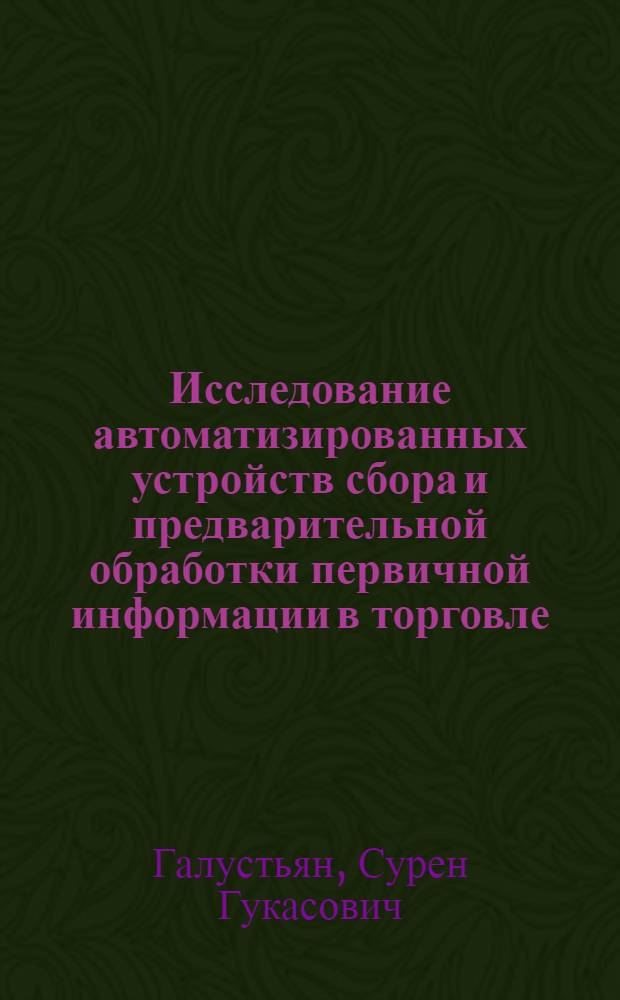 Исследование автоматизированных устройств сбора и предварительной обработки первичной информации в торговле : Автореф. дис. на соиск. учен. степени канд. техн. наук : (05.02.07)