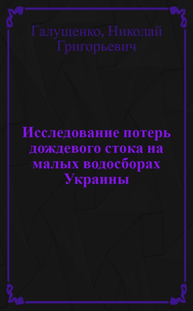 Исследование потерь дождевого стока на малых водосборах Украины : (По материалам наблюдений водно-балансовых станций) : Автореф. дис. на соискание учен. степени канд. геогр. наук : (696)