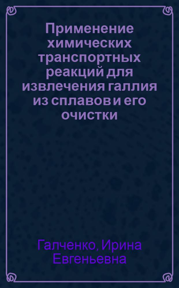 Применение химических транспортных реакций для извлечения галлия из сплавов и его очистки : Автореф. дис. на соискание учен. степени канд. техн. наук : (341)