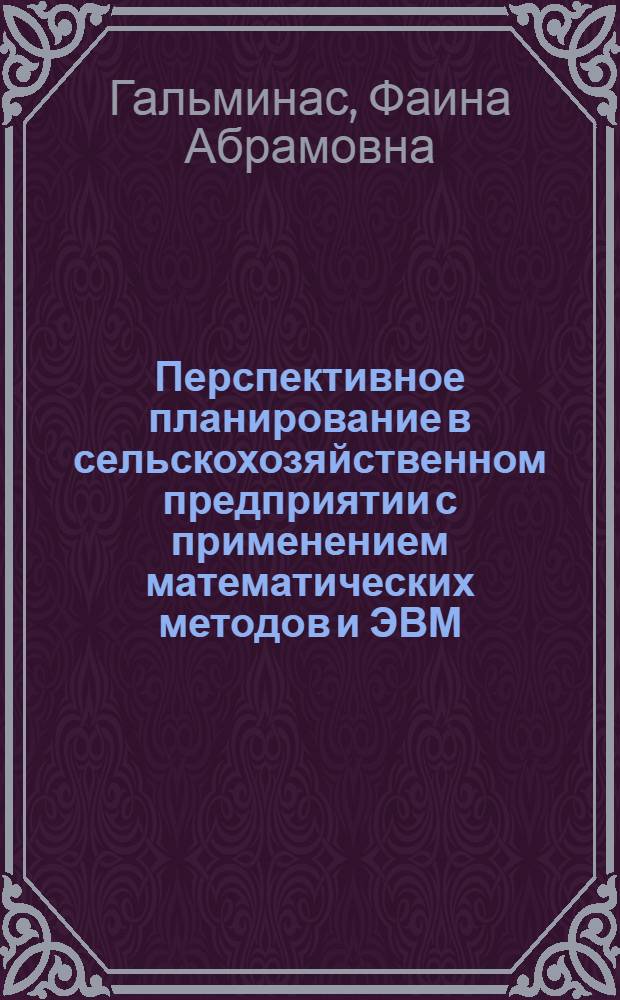 Перспективное планирование в сельскохозяйственном предприятии с применением математических методов и ЭВМ : Автореф. дис. на соиск. учен. степени канд. экон. наук : (08.00.13)