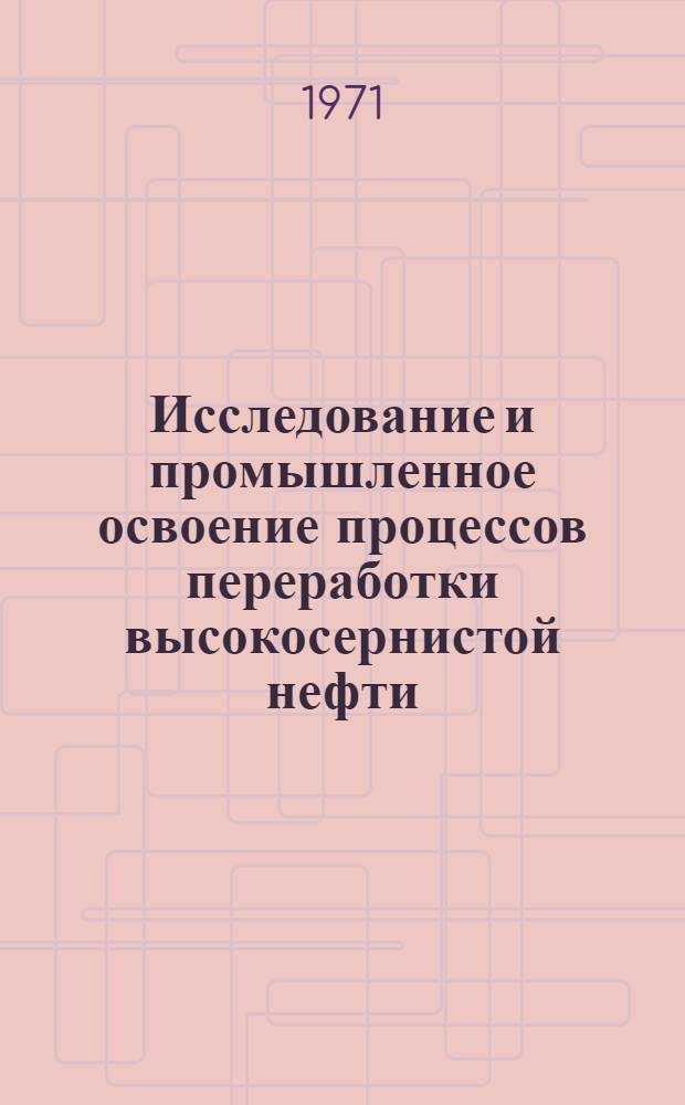 Исследование и промышленное освоение процессов переработки высокосернистой нефти : Автореф. дис., представл. на соискание учен. степени канд. техн. наук