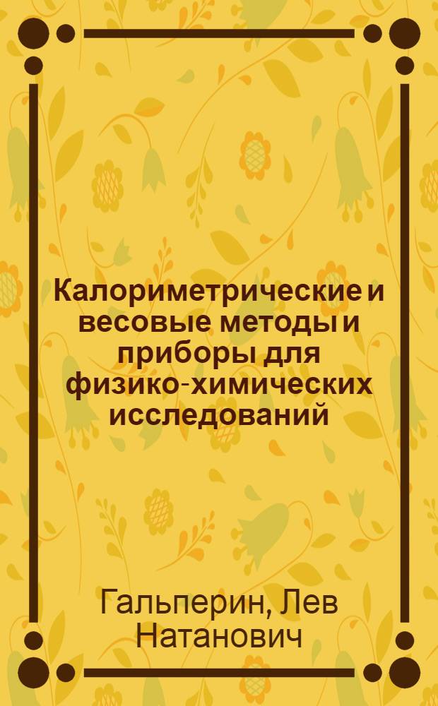 Калориметрические и весовые методы и приборы для физико-химических исследований : Автореф. дис. на соиск. учен. степени д-ра техн. наук : (01.04.17)