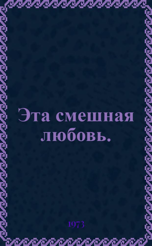 Эта смешная любовь. (Очень близко - очень далеко) : Оперетта в 3 д. : Пьеса Е. Гальпериной