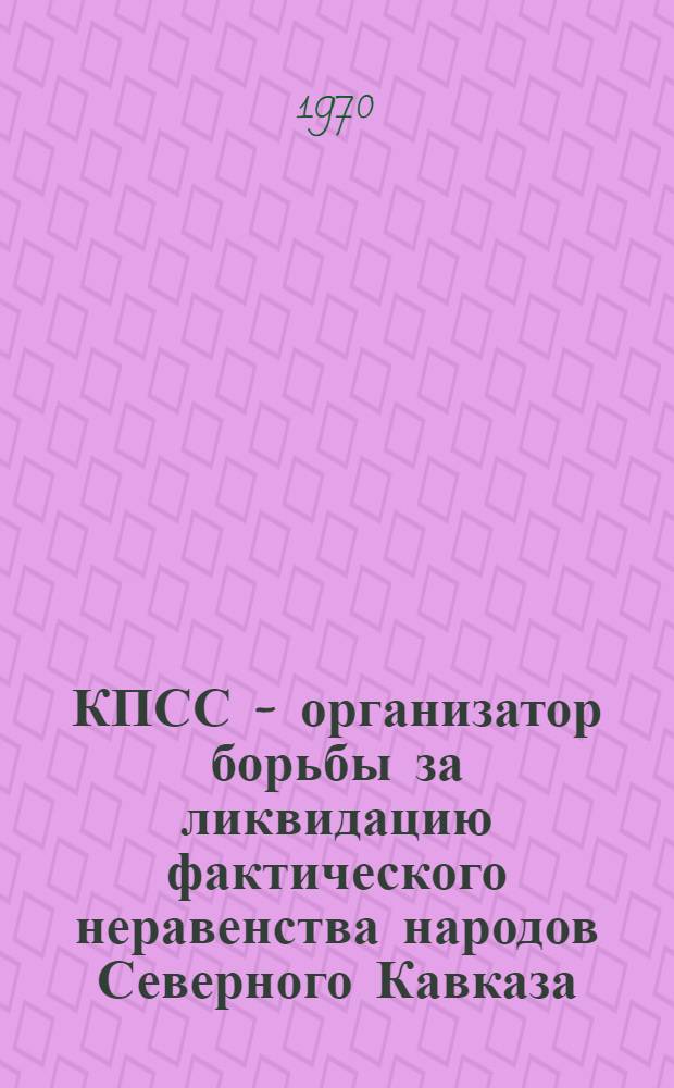КПСС - организатор борьбы за ликвидацию фактического неравенства народов Северного Кавказа (1920-1937 гг.) : Автореф. дис. на соискание учен. степени канд. ист. наук : (07.570)