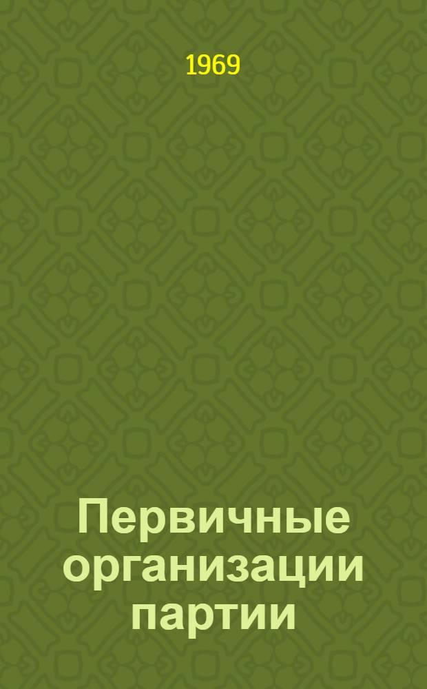 Первичные организации партии : Лекция, прочит. для слушателей ВПШ при ЦК КП Украины и Киевского отд-ния ЗВПШ при ЦК КПСС