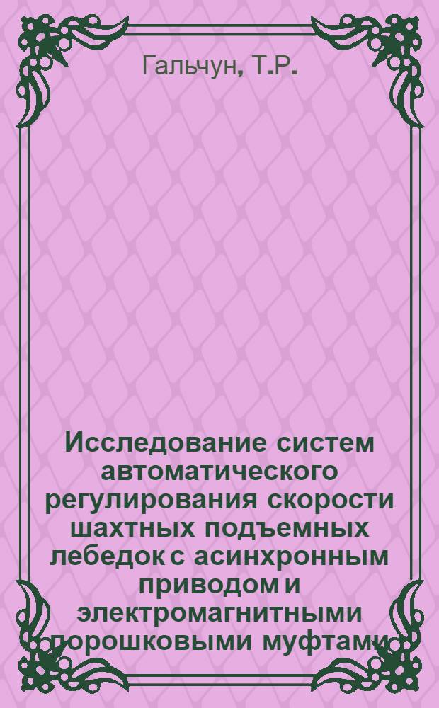 Исследование систем автоматического регулирования скорости шахтных подъемных лебедок с асинхронным приводом и электромагнитными порошковыми муфтами : (На примере Актовракского месторождения хризотил-асбеста) : (05.198)