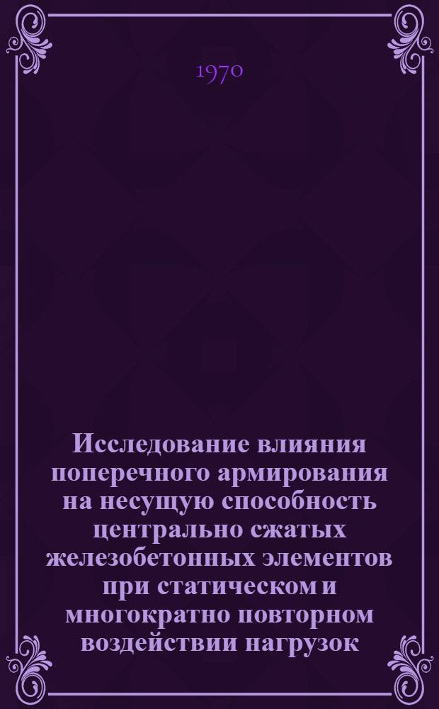 Исследование влияния поперечного армирования на несущую способность центрально сжатых железобетонных элементов при статическом и многократно повторном воздействии нагрузок : Автореф. дис. на соискание учен. степени канд. техн. наук : (480)
