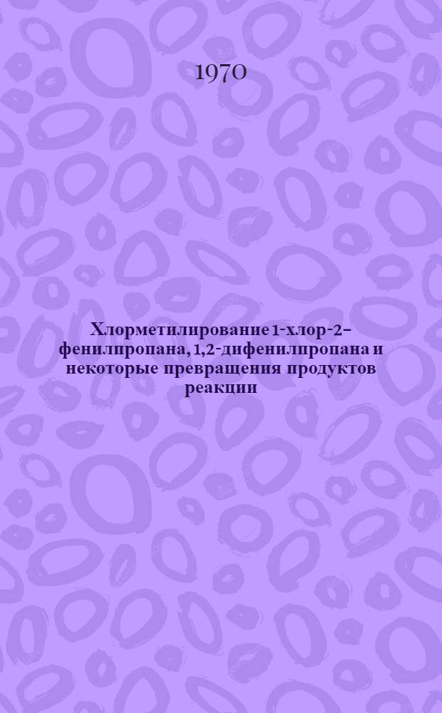 Хлорметилирование 1-хлор-2-фенилпропана, 1,2-дифенилпропана и некоторые превращения продуктов реакции : Автореф. дис. на соискание учен. степени канд. хим. наук : (082)