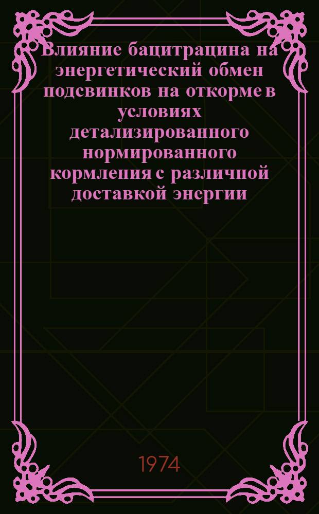 Влияние бацитрацина на энергетический обмен подсвинков на откорме в условиях детализированного нормированного кормления с различной доставкой энергии : Автореф. дис. на соиск. учен. степени канд. с.-х. наук : (06.02.02)