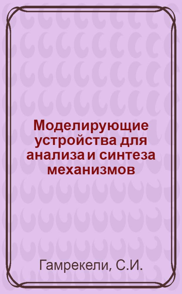 Моделирующие устройства для анализа и синтеза механизмов : Автореф. дис. на соискание учен. степени д-ра техн. наук : (01.021)