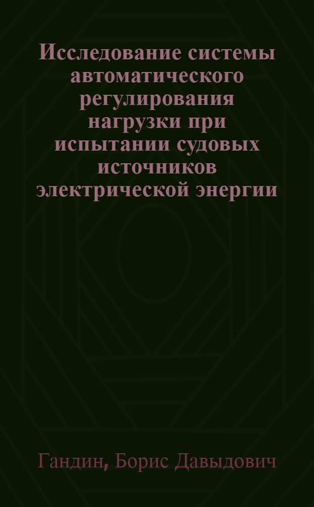 Исследование системы автоматического регулирования нагрузки при испытании судовых источников электрической энергии : Автореф. дис. на соискание учен. степени канд. техн. наук : (232)