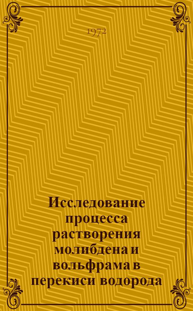 Исследование процесса растворения молибдена и вольфрама в перекиси водорода : Автореф. дис. на соиск. учен. степени канд. хим. наук : (02.074)