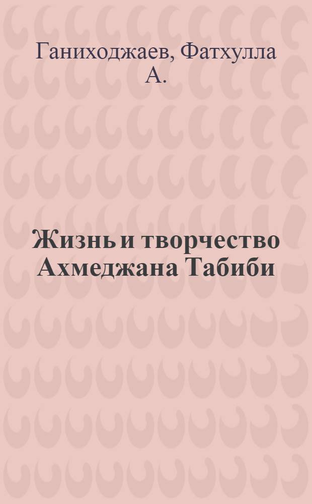 Жизнь и творчество Ахмеджана Табиби : Автореф. дис. на соискание учен. степени канд. филол. наук : (642)