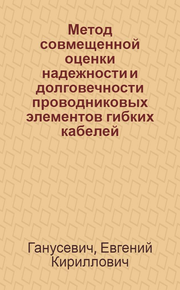 Метод совмещенной оценки надежности и долговечности проводниковых элементов гибких кабелей : Автореф. дис. на соиск. учен. степени д-ра техн. наук : (05.173)