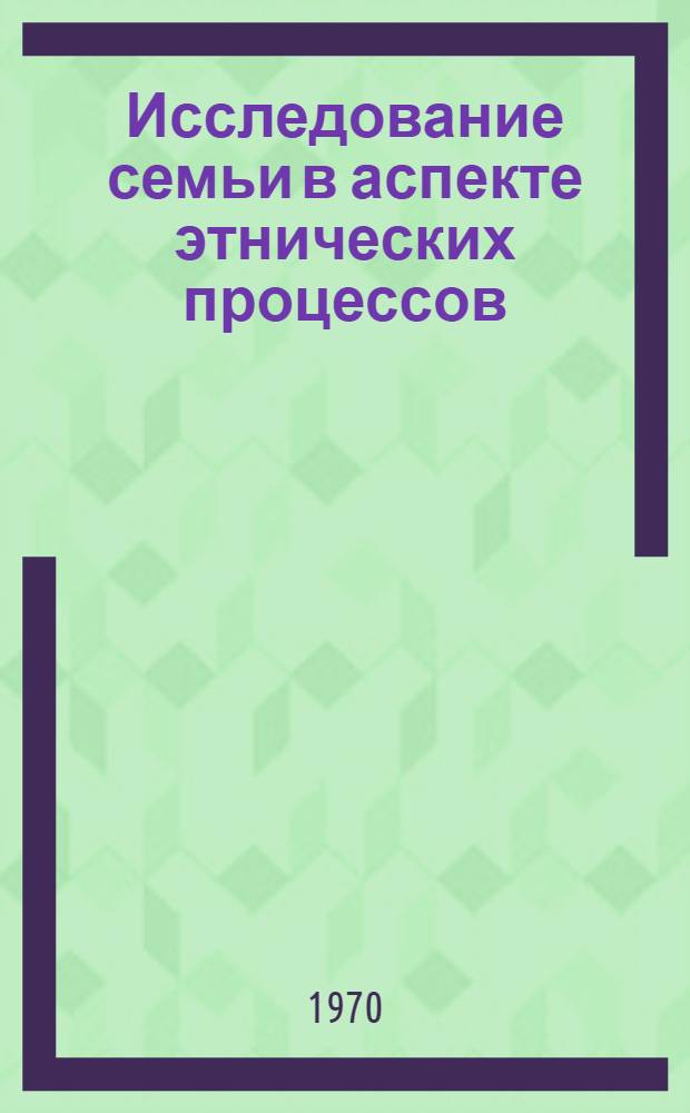 Исследование семьи в аспекте этнических процессов : Доклад