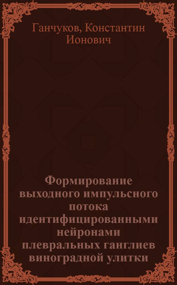 Формирование выходного импульсного потока идентифицированными нейронами плевральных ганглиев виноградной улитки : Автореф. дис. на соиск. учен. степени канд. биол. наук : (03.102)