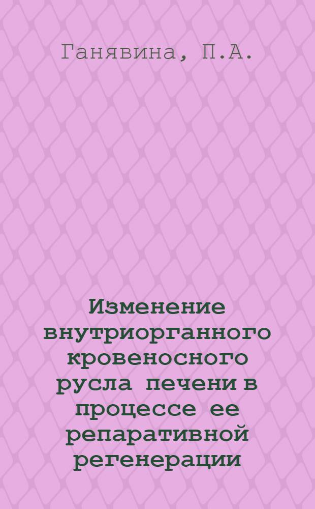 Изменение внутриорганного кровеносного русла печени в процессе ее репаративной регенерации : Автореф. дис. на соискание учен. степени канд. биол. наук : (751)