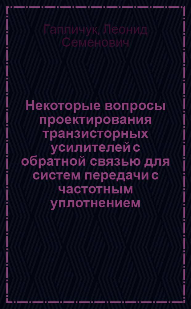 Некоторые вопросы проектирования транзисторных усилителей с обратной связью для систем передачи с частотным уплотнением : Автореф. дис. на соискание учен. степени канд. техн. наук : (304)