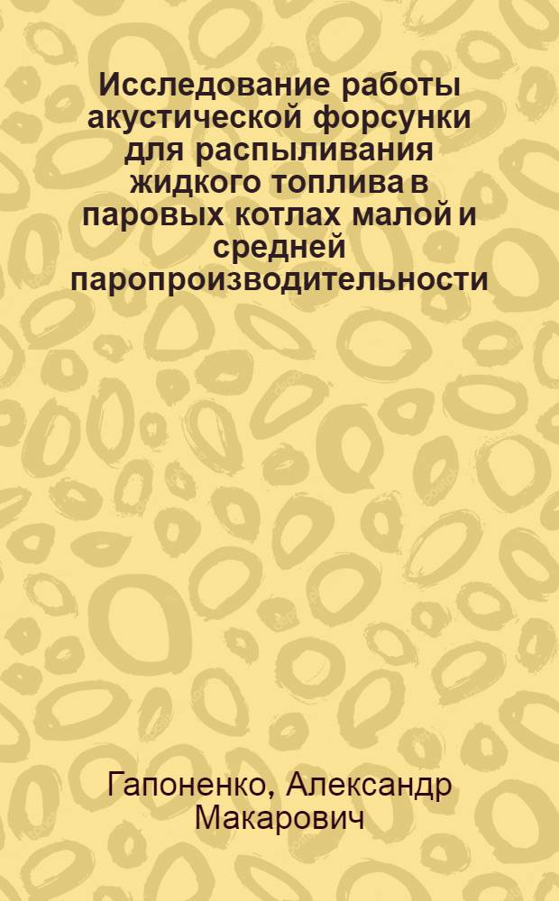 Исследование работы акустической форсунки для распыливания жидкого топлива в паровых котлах малой и средней паропроизводительности : Автореф. дис. на соискание учен. степени канд. техн. наук : (14.04)