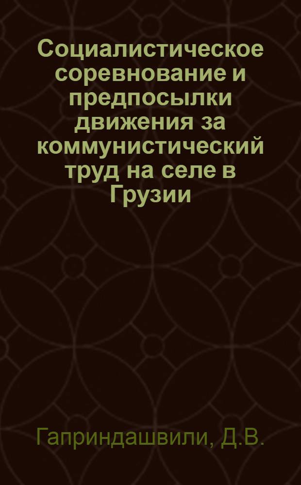 Социалистическое соревнование и предпосылки движения за коммунистический труд на селе в Грузии (1953-1958 гг.) : Автореф. дис. на соискание учен. степени канд. ист. наук : (571)
