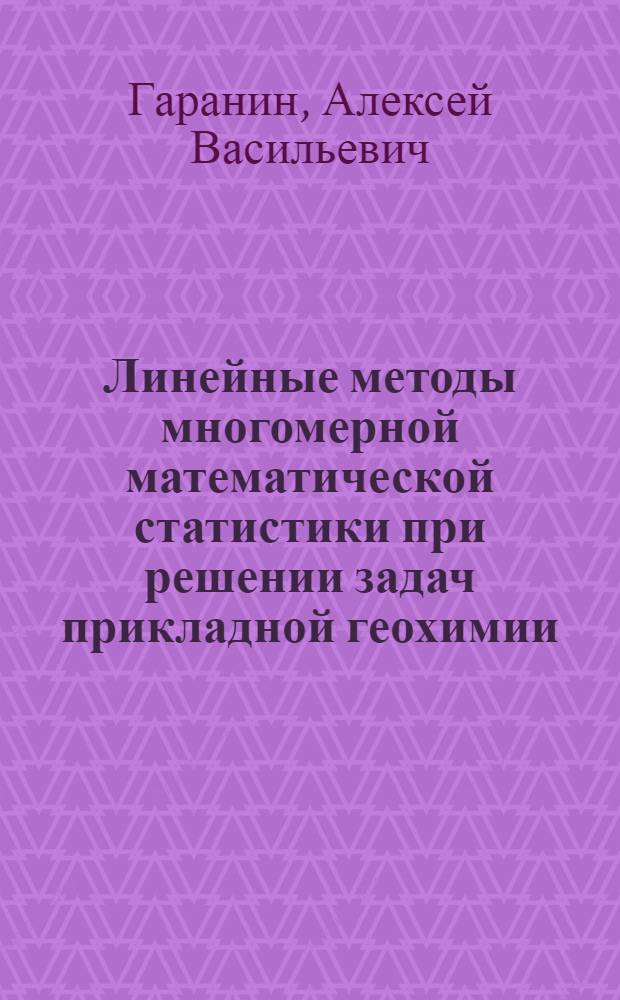 Линейные методы многомерной математической статистики при решении задач прикладной геохимии : Автореф. дис. на соискание учен. степени канд. техн. наук : (121)
