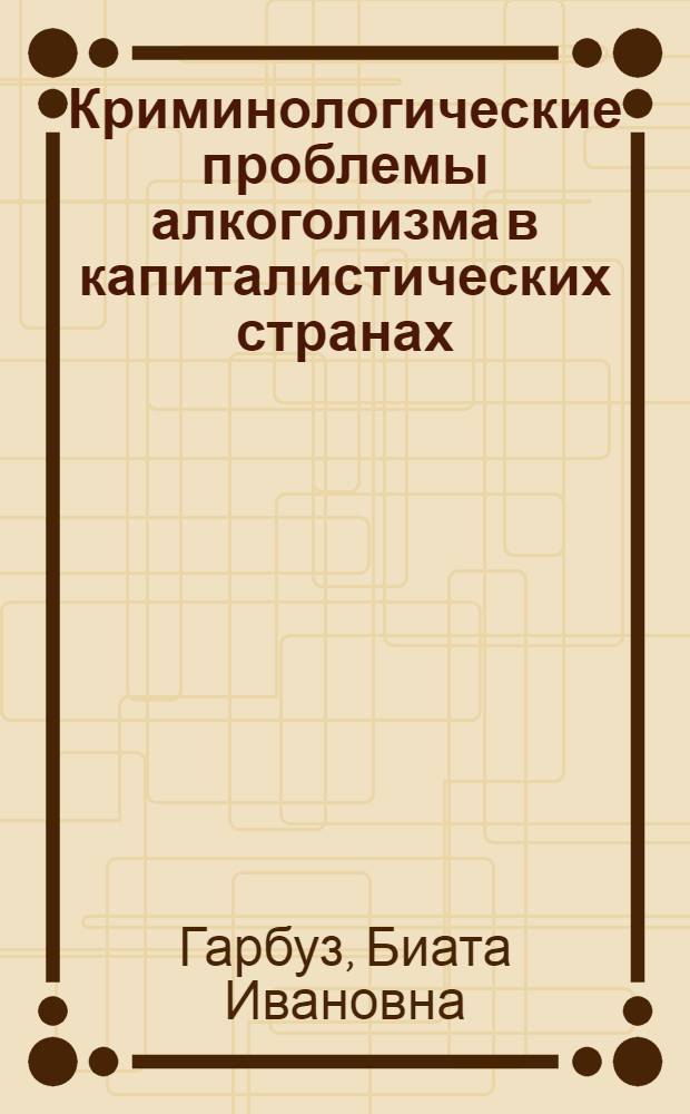 Криминологические проблемы алкоголизма в капиталистических странах : Автореф. дис. на соиск. учен. степени канд. юрид. наук