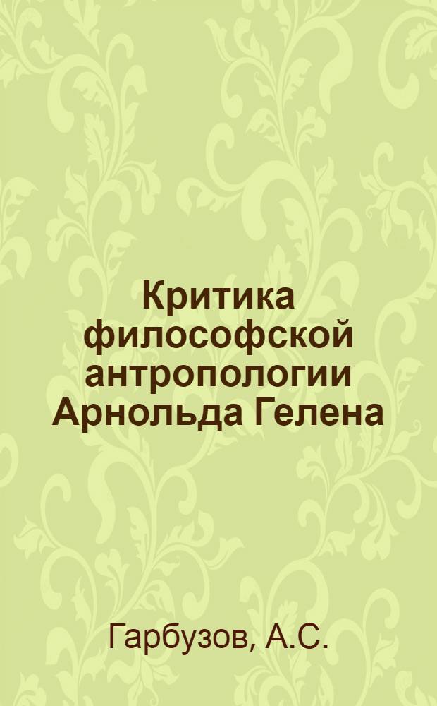 Критика философской антропологии Арнольда Гелена : Автореф. дис. на соискание учен. степени канд. филос. наук : (622)