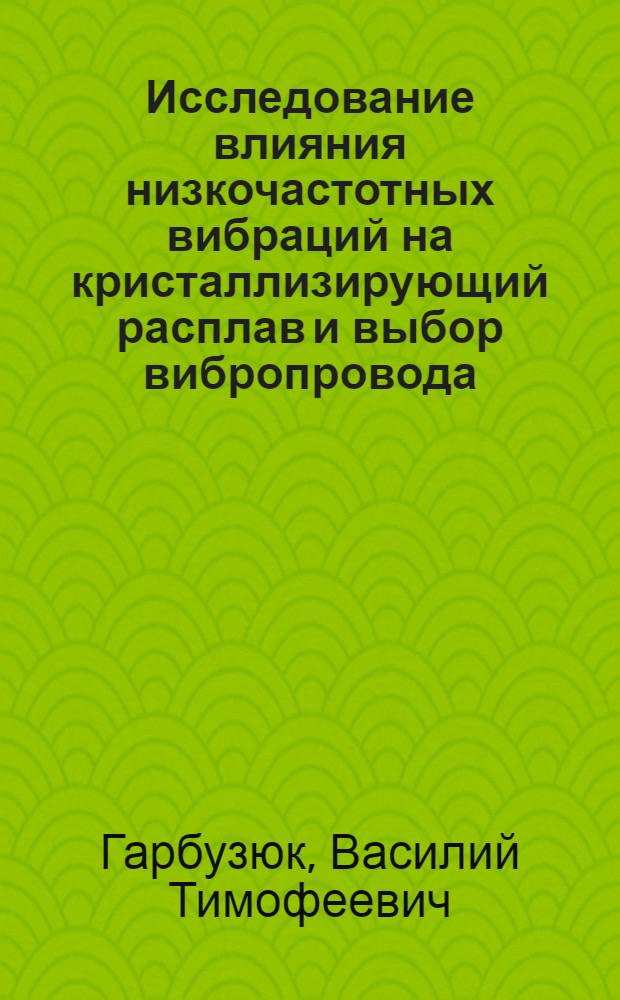 Исследование влияния низкочастотных вибраций на кристаллизирующий расплав и выбор вибропровода : Автореф. дис. на соиск. учен. степени к. т. н